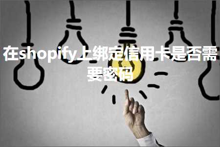 璺ㄥ鐢靛晢鐭ヨ瘑:鍦╯hopify涓婄粦瀹氫俊鐢ㄥ崱鏄惁闇€瑕佸瘑鐮? width=