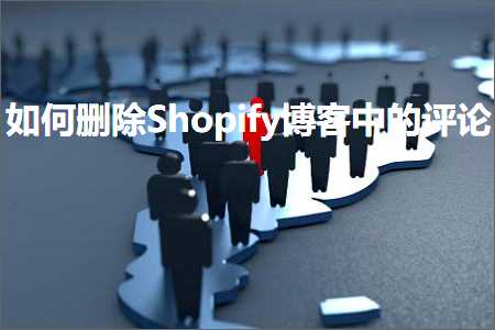 跨境电商知识:如何删除Shopify博客中的评论