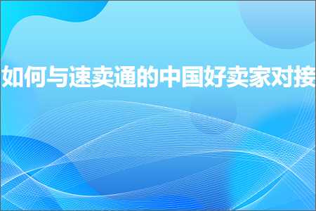 跨境电商知识:如何与速卖通的中国好卖家对接